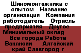 Шиномонтажники с опытом › Название организации ­ Компания-работодатель › Отрасль предприятия ­ Другое › Минимальный оклад ­ 1 - Все города Работа » Вакансии   . Алтайский край,Славгород г.